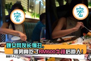 【正渣男!!】嫌女網友長得太丑，渣男竟然吃了RM600的牛排後跑人！