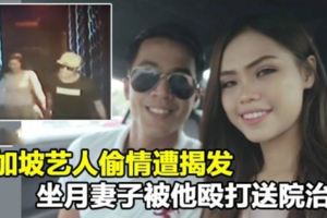 新加坡藝人幽會遭揭發，坐月妻子被他毆打進醫院！