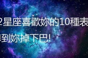 12星座喜歡你的10種表現，準到你掉下巴!