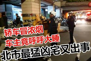 北市最猛凶宅又出事？轎車冒濃煙車主竟呼呼大睡