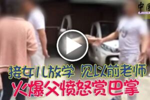 2019-05-10:接女兒放學-見以前老師-火爆父憤怒賞巴掌！