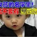 古人曰：賜子千金不如此賜子好名。女孩子的名字里，千萬不要有這4個字！