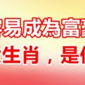 這一生當中最容易成為富豪的3大生肖，很快就會過上有錢人的生活