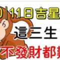 9，10，11日三大生肖吉星進身，財神爺進家門，不發財都難啊！&功德圓滿，吃苦到頭，未來三大生肖財運旺旺，發橫財！