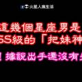 超會！這幾個星座男是BOSS級的「把妹神人」！據說出手還沒有失敗過～