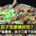 茄子怎麼燒好吃？這做法下飯最香，孩子三兩下吃掉一大碗飯