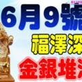 6月9號開始福澤深厚，金銀堆滿屋