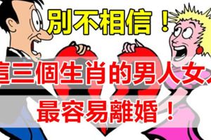 這三個生肖的男人女人最容易離婚，別不相信！