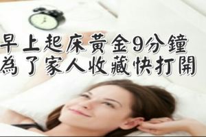 早上起床黃金9分鐘！為了家人收.藏快打開