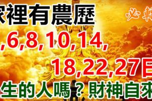 家裡有農歷「5,6,8,10,14,18,22,27」日子出生的人嗎？他們有貴人相佐，財神不請自來！