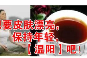 女人要想皮膚漂亮，保持年輕，一定要學會「溫陽」！