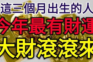 這三個月出生的人今年最有財運，全家富貴共享福，大財滾滾來