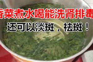 香菜煮水喝能洗腎排毒？還可以淡斑，祛斑！