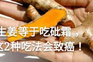 生薑等於吃砒霜，這2種吃法會致癌！