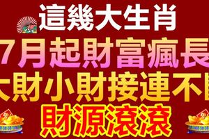 這幾大生肖，7月起財富瘋長，大財小財接連不斷，財源滾滾