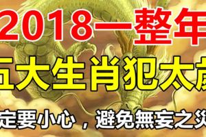 2018一整年，這五大生肖犯太歲！一定要小心，避免無妄之災！（附上化解方法）