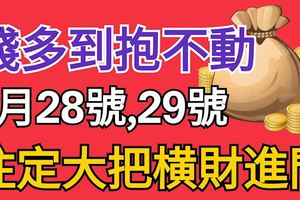 錢多到抱不動！3生肖，6月28號、29號兩天，註定大把橫財進門！