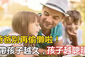 爸爸別再偷懶啦！你帶孩子越久，孩子就越聰明！