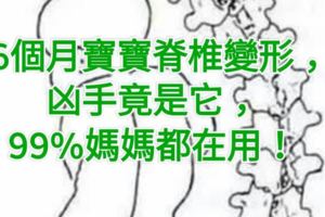 6個月寶寶脊椎變形，兇手竟是它，99%媽媽都在用！