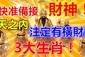 快准備接財神，7天之內，註定有橫財的3大生肖！