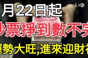 這三大生肖，在7.22日起鈔票掙到數不完，運勢大旺，進來迎財神嘍