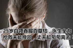 25歲白領吞服百草枯，醫生全力搶救未能挽回，丈夫卻匆匆離去！