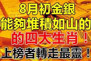 8月初金銀能夠堆積如山的四大生肖！上榜者轉走最靈！