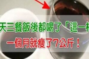 只不過是三餐飯後都喝了「這一杯」，一個月就輕鬆減下了7公斤！便祕沒了，皮膚也變好了！真的超神奇！你一定要試試！