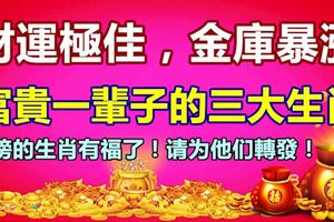 財運極佳，金庫暴漲，富貴一輩子的3大生肖