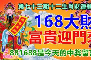 第七十三期十二生肖財運號碼。168大財，富貴迎門來！881688是今天的中獎留言！