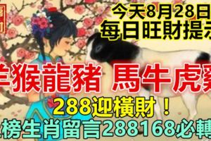 今天8月28日：每日旺財提示：羊猴龍豬，馬牛虎雞。288迎橫財！上榜生肖留言288168必轉！