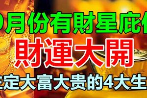 9月份有財星庇佑，財運大開，註定大富大貴的4大生肖