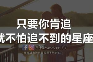 只要你肯追就不怕追不到的星座再猶豫不決只好拱手讓人了