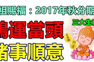 佛祖賜福：2017年秋分期間，鴻運當頭，諸事順意的三大生肖