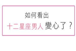 判斷十二星座男是否已經「變心」了！當他不再將愛投注在妳身上，妳還要挽留什麼！