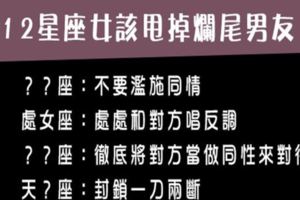 12星座女用對方法，甩掉「爛尾前任」，早點脫離錯的人，才能遇到真愛呀！