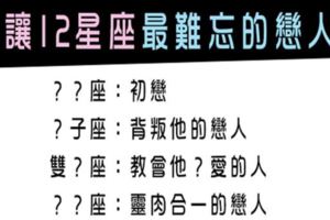 「只有你，能夠讓我記得一輩子！」究竟誰才是讓12星座最難忘的戀人！