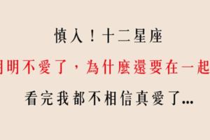 「我好像只跟一副軀殼在一起」為什麼十二星座男明明不愛，卻要在一起！