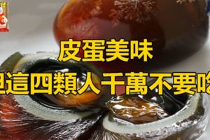 皮蛋美味，但這四類人千萬不要吃！分享給您關心的人吧～