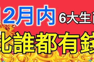 屬這6個生肖的人，12月內財運沖天，比誰都有錢！