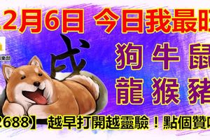 12月6日，今日我最旺！狗牛鼠龍猴豬！【22688】越早打開越靈驗！點個贊吧！