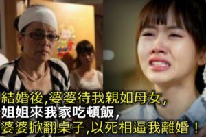 結婚後，婆婆待我親如母女，姐姐來我家吃頓飯，她掀翻桌子，以死相逼我離婚！