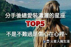 分手後總愛裝瀟灑的星座TOP5！不是不難過是傷心在心裡啊～