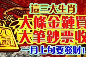 這三大生肖，大條金鏈買，大筆鈔票收，一月上旬要發財！