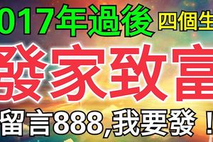 2017年過後能夠發家致富，走大運的四個生肖！（留言888，我要發！）