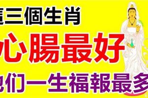 心腸最好，這三個生肖一生福報最多，尤其是1月！