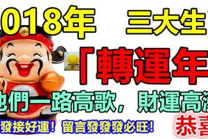 2018年是這三大生肖的「轉運年」，他們一路高歌，財運高漲！恭喜!