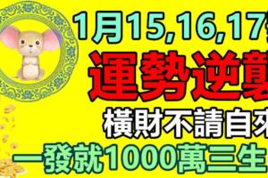 1月15,16,17號運勢逆襲，橫財不請自來，一發就1000萬的生肖