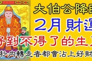 大伯公降臨，2月財運好到不得了的生肖！18秒內轉走者都會沾上好財氣！大伯公說了，誰轉走，誰發財！