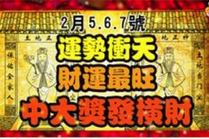 2月5,6,7號運勢沖天，財運最旺，中大獎發橫財的生肖